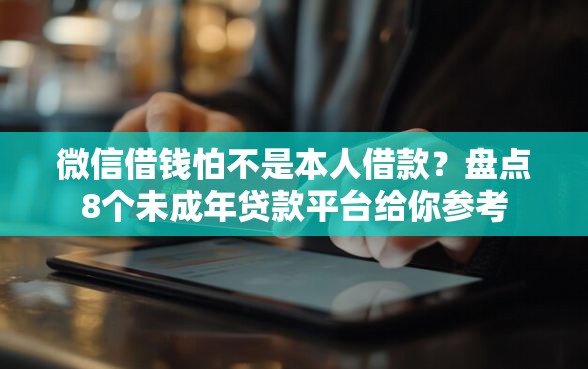 微信借钱怕不是本人借款？盘点8个未成年贷款平台给你参考