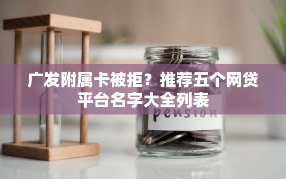 广发附属卡被拒？推荐五个网贷平台名字大全列表