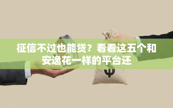 征信不过也能贷？看看这五个和安逸花一样的平台还