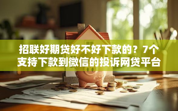 招联好期贷好不好下款的？7个支持下款到微信的投诉网贷平台
