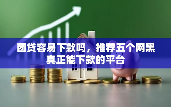 团贷容易下款吗，推荐五个网黑真正能下款的平台
