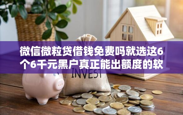 微信微粒贷借钱免费吗就选这6个6千元黑户真正能出额度的软件