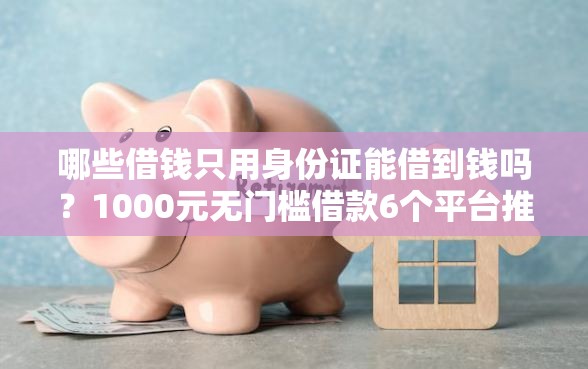 哪些借钱只用身份证能借到钱吗？1000元无门槛借款6个平台推荐