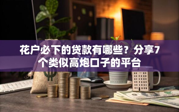 花户必下的贷款有哪些？分享7个类似高炮口子的平台