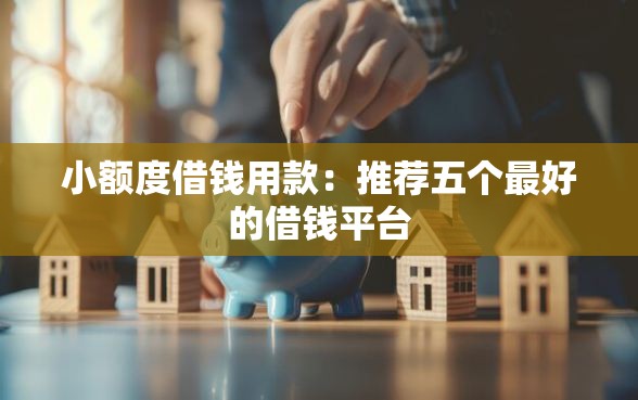 小额度借钱用款：推荐五个最好的借钱平台