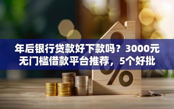 年后银行贷款好下款吗？3000元无门槛借款平台推荐，5个好批的小额贷款平台盘点