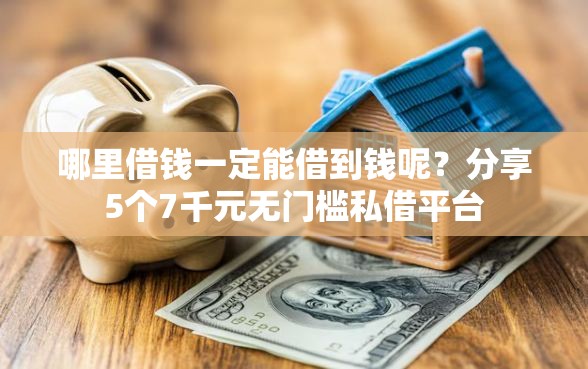 哪里借钱一定能借到钱呢？分享5个7千元无门槛私借平台