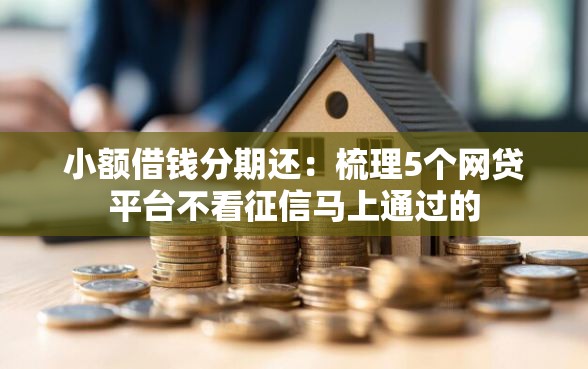 小额借钱分期还:梳理5个网贷平台不看征信马上通过的 小额借钱分期还:梳理5个网贷平台不看征信马上通过的