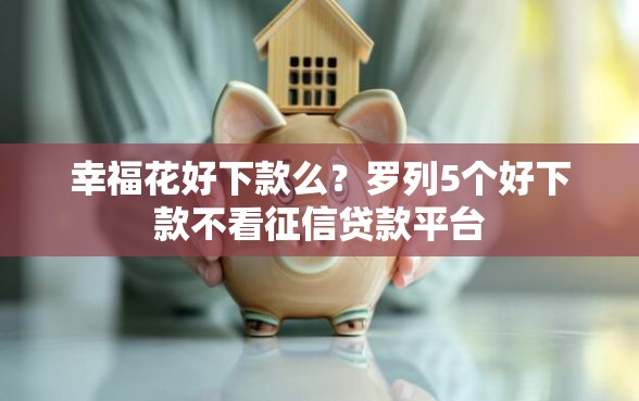 幸福花好下款么？罗列5个好下款不看征信贷款平台