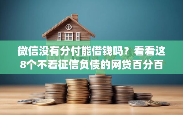 微信没有分付能借钱吗？看看这8个不看征信负债的网贷百分百下款app怎么样
