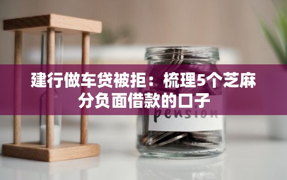 建行做车贷被拒：梳理5个芝麻分负面借款的口子
