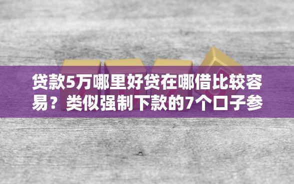 贷款5万哪里好贷在哪借比较容易？类似强制下款的7个口子参考