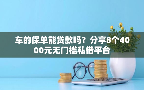 车的保单能贷款吗？分享8个4000元无门槛私借平台
