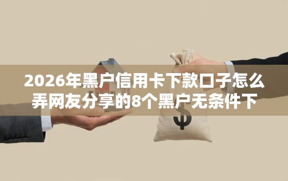 2026年黑户信用卡下款口子怎么弄网友分享的8个黑户无条件下款的口子我觉得不错！