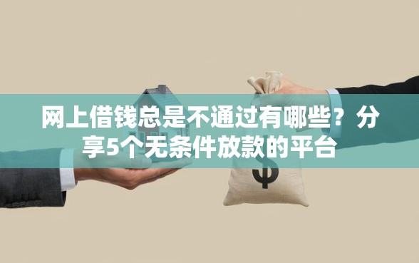 网上借钱总是不通过有哪些？分享5个无条件放款的平台