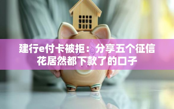 建行e付卡被拒：分享五个征信花居然都下款了的口子