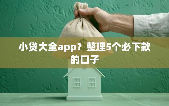 小贷大全app？整理5个必下款的口子