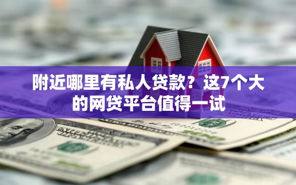 附近哪里有私人贷款？这7个大的网贷平台值得一试