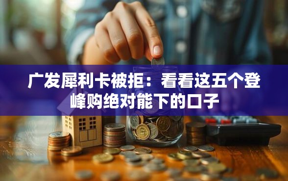 广发犀利卡被拒：看看这五个登峰购绝对能下的口子