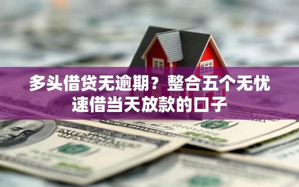 多头借贷无逾期？整合五个无忧速借当天放款的口子