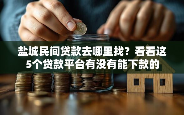 盐城民间贷款去哪里找？看看这5个贷款平台有没有能下款的