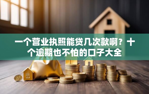 一个营业执照能贷几次款啊?十个逾期也不怕的口子大全 一个营业执照能贷几次款啊?十个逾期也不怕的口子大全