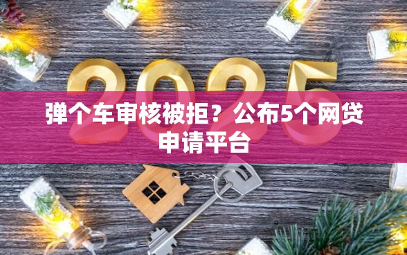 弹个车审核被拒？公布5个网贷申请平台