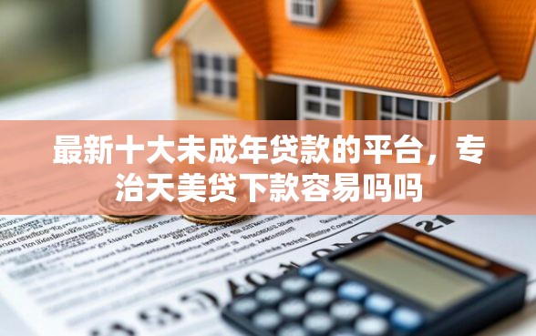 最新十大未成年贷款的平台，专治天美贷下款容易吗吗