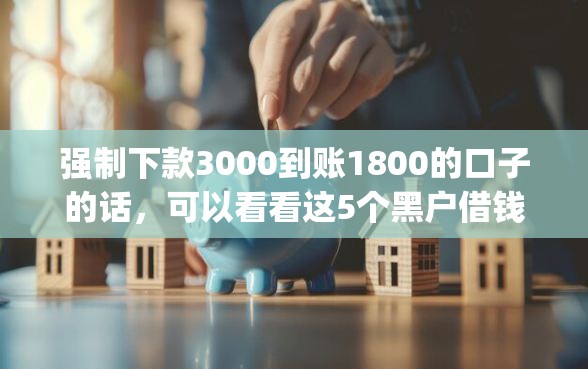 强制下款3000到账1800的口子的话，可以看看这5个黑户借钱0门槛极速下款app