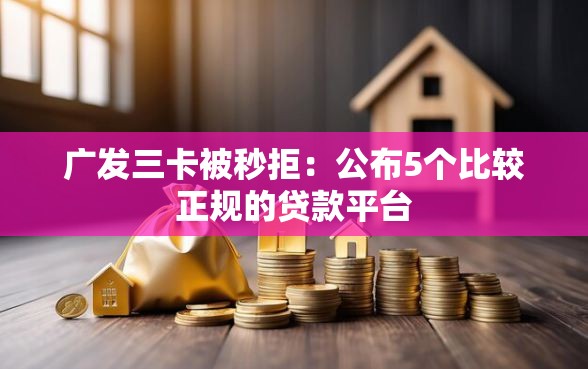 广发三卡被秒拒：公布5个比较正规的贷款平台