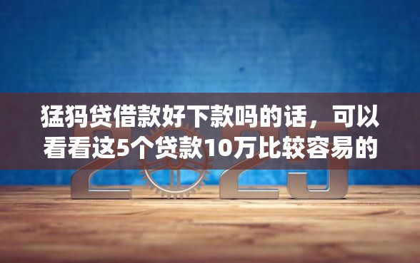 猛犸贷借款好下款吗的话，可以看看这5个贷款10万比较容易的app