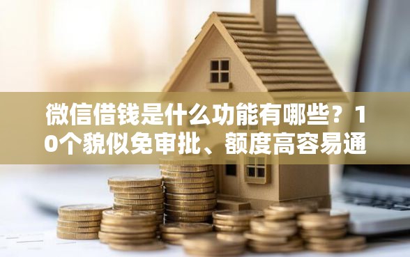 微信借钱是什么功能有哪些？10个貌似免审批、额度高容易通过的平台合集