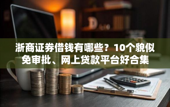 浙商证券借钱有哪些？10个貌似免审批、网上贷款平台好合集