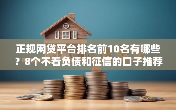 正规网贷平台排名前10名有哪些？8个不看负债和征信的口子推荐给你