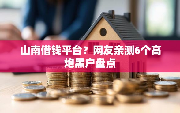 山南借钱平台？网友亲测6个高炮黑户盘点