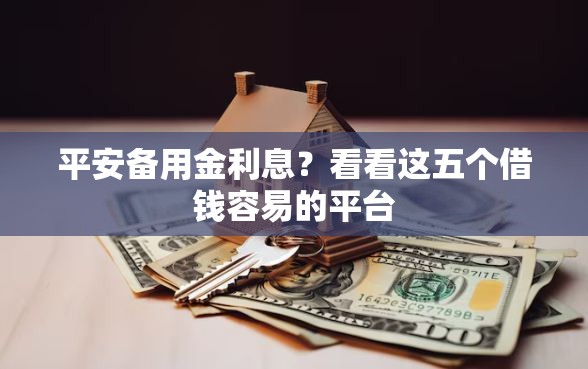 平安备用金利息？看看这五个借钱容易的平台
