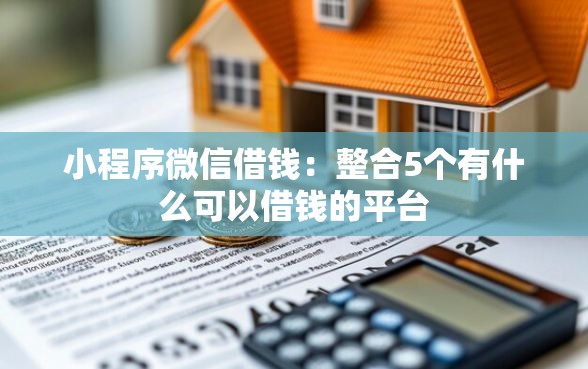 小程序微信借钱：整合5个有什么可以借钱的平台