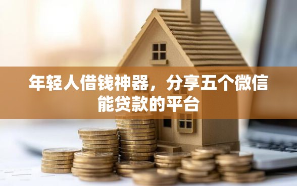 年轻人借钱神器,分享五个微信能贷款的平台 年轻人借钱神器,分享五个微信能贷款的平台