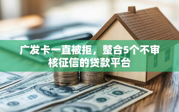 广发卡一直被拒，整合5个不审核征信的贷款平台