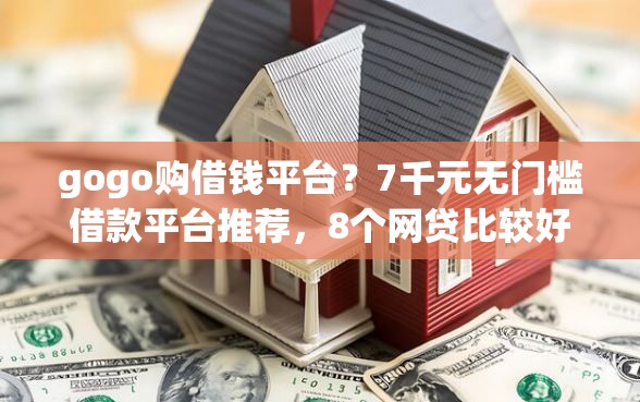 gogo购借钱平台？7千元无门槛借款平台推荐，8个网贷比较好的平台盘点