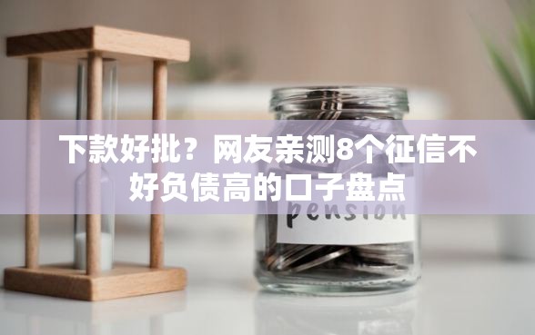 下款好批？网友亲测8个征信不好负债高的口子盘点