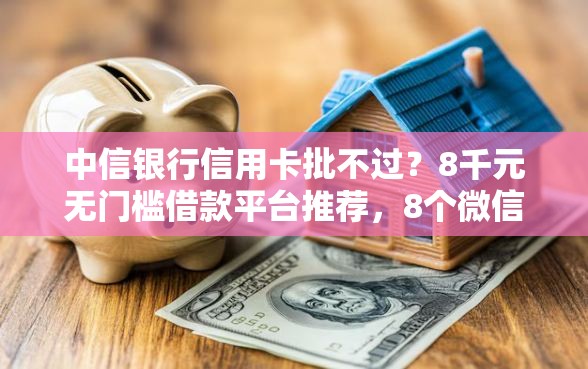 中信银行信用卡批不过？8千元无门槛借款平台推荐，8个微信网贷平台好盘点