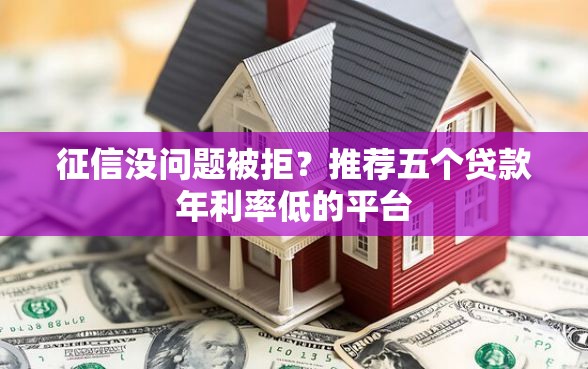 征信没问题被拒?推荐五个贷款年利率低的平台 征信没问题被拒?推荐五个贷款年利率低的平台