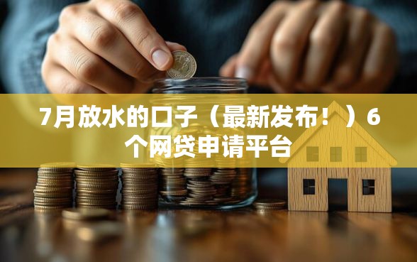 7月放水的口子（最新发布！）6个网贷申请平台