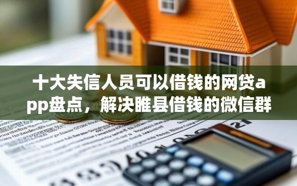十大失信人员可以借钱的网贷app盘点，解决睢县借钱的微信群有哪些的问题