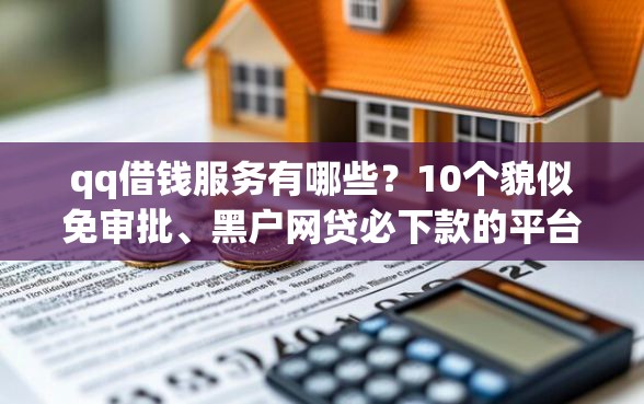 qq借钱服务有哪些？10个貌似免审批、黑户网贷必下款的平台合集