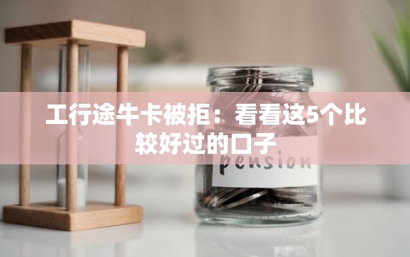 工行途牛卡被拒：看看这5个比较好过的口子