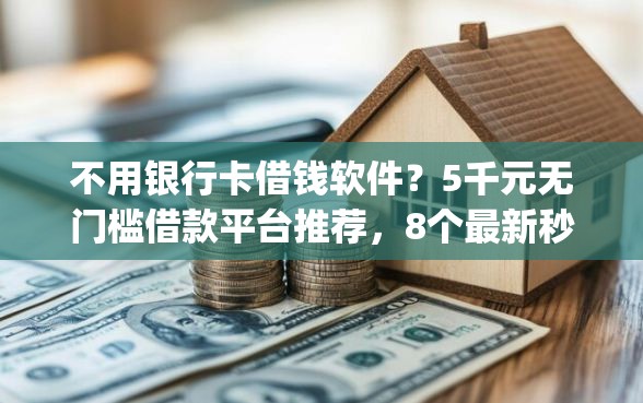 不用银行卡借钱软件?5千元无门槛借款平台推荐,8个最新秒批小额贷款app盘点 不用银行卡借钱软件?5千元无门槛借款平台推荐,8个最新秒批小额贷款app盘点
