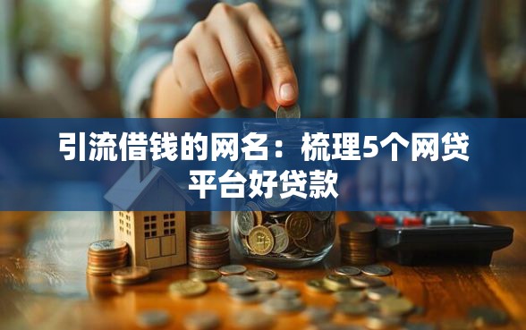 引流借钱的网名：梳理5个网贷平台好贷款