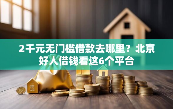 2千元无门槛借款去哪里？北京好人借钱看这6个平台